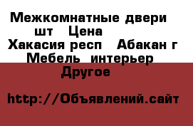 Межкомнатные двери 5 шт › Цена ­ 1 500 - Хакасия респ., Абакан г. Мебель, интерьер » Другое   